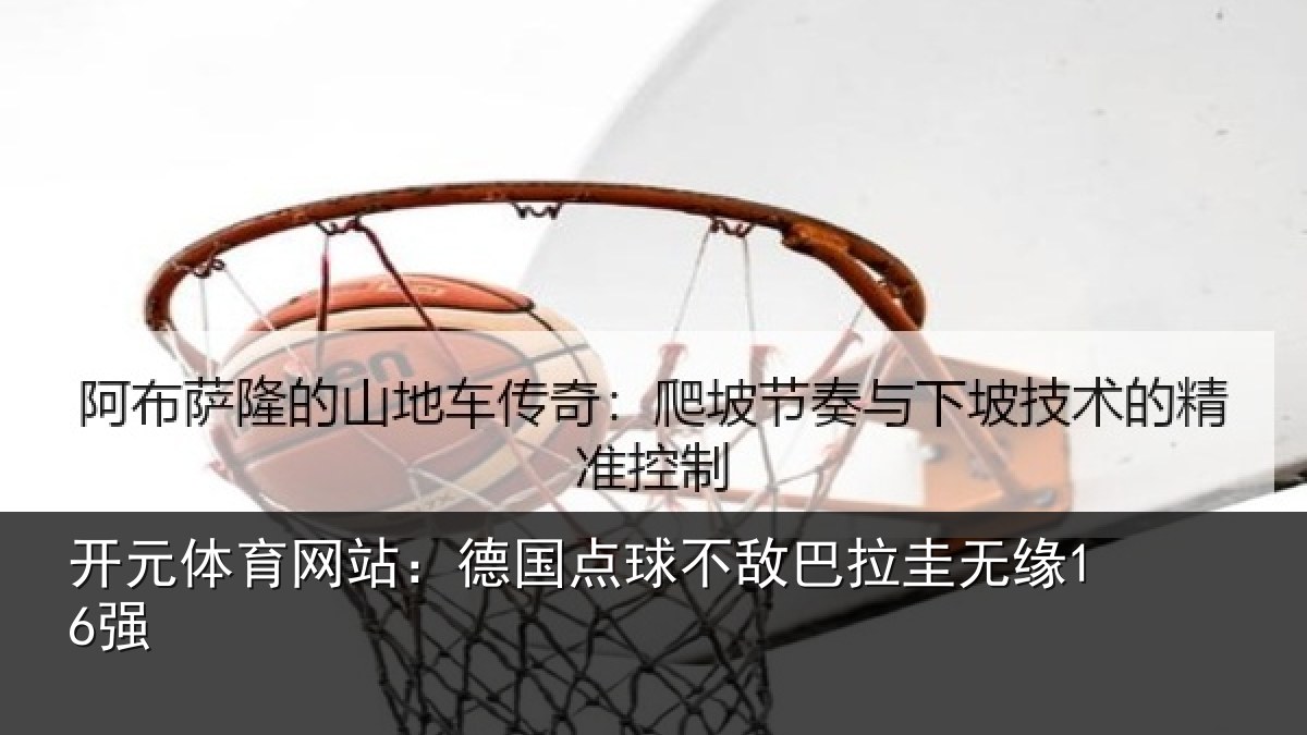 开元体育网站：德国点球不敌巴拉圭无缘16强