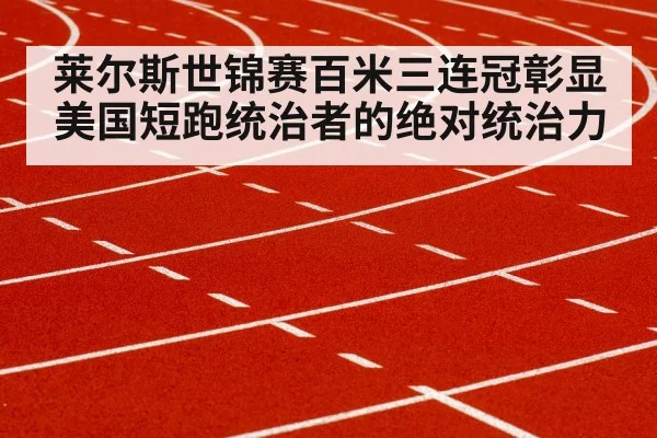 莱尔斯世锦赛百米三连冠彰显美国短跑统治者的绝对统治力